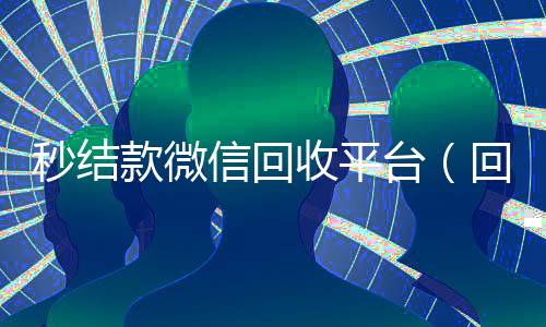 秒结款微信回收平台(回收vx号秒结联系方式)