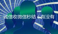 诚信收微信秒结（有没有收微信号秒结账的）