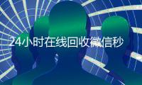 24小时在线回收微信秒结平台（2020在线回收微信秒结）